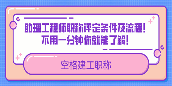 助理工程师职称评定条件及流程！不用一分钟你就能了解！.jpg