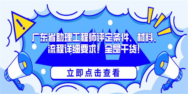 广东省助理工程师评定条件、材料、流程详细要求！全是干货！.jpg