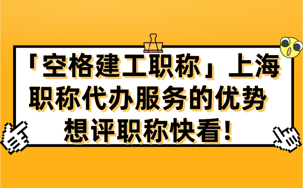 「空格建工职称」上海职称代办服务的优势，想评职称快看!.png