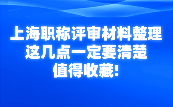 上海职称评审材料整理这几点一定要清楚，值得收藏!.png