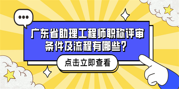 广东省助理工程师职称评审条件及流程有哪些？.jpg