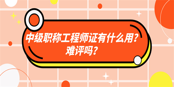 中级职称工程师证有什么用？难评吗？.jpg