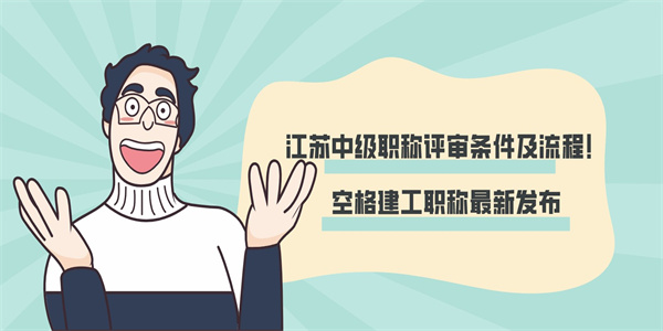 江苏中级职称评审条件及流程！空格建工职称最新发布.jpg