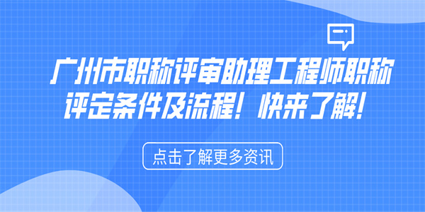 广州市职称评审助理工程师职称评定条件及流程！快来了解！.jpg