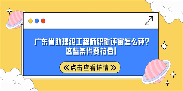 广东省助理级工程师职称评审怎么评？这些条件要符合！.jpg
