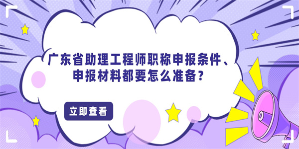 广东省助理工程师职称申报条件、申报材料都要怎么准备？.jpg
