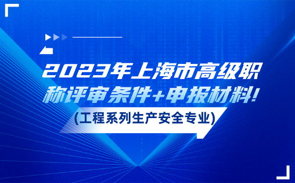 2023年上海市高级职称评审条件申报材料!工程系列生产安全专业.png