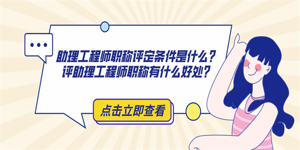 助理工程师职称评定条件是什么？评助理工程师职称有什么好处？.jpg