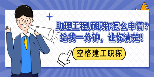 助理工程师职称怎么申请？给我一分钟，让你清楚！.jpg