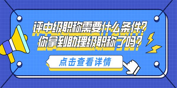 评中级职称需要什么条件？你拿到助理级职称了吗？.jpg