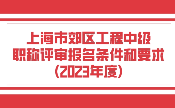 上海市郊区工程中级职称评审报名条件和要求2023年度.jpg