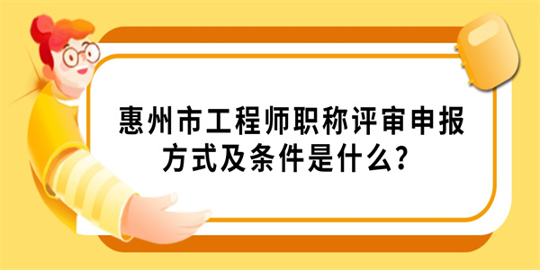 惠州市工程师职称评审申报方式及条件是什么？.jpg