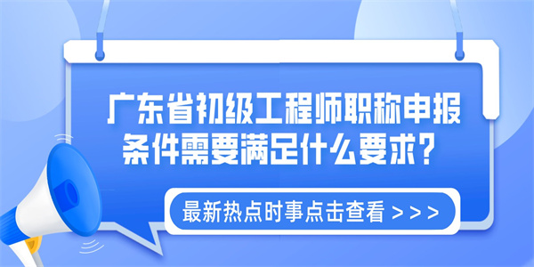 广东省初级工程师职称申报条件需要满足什么要求？.jpg