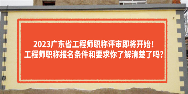 2023广东省工程师职称评审即将开始！工程师职称报名条件和要求你了解清楚了吗？.jpg
