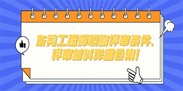 东莞工程师职称评审条件、评审材料详细合集！.jpg