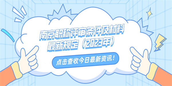 南京职称评审条件及材料最新规定（2023年）.jpg