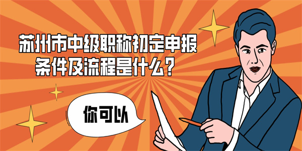 苏州市中级职称初定申报条件及流程是什么？.jpg