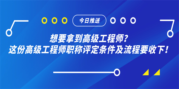 想要拿到高级工程师？这份高级工程师职称评定条件及流程要收下！.jpg