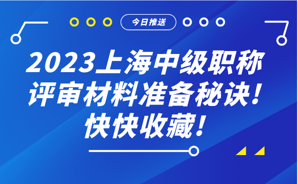2023上海中级职称评审材料准备秘诀!快快收藏!.png