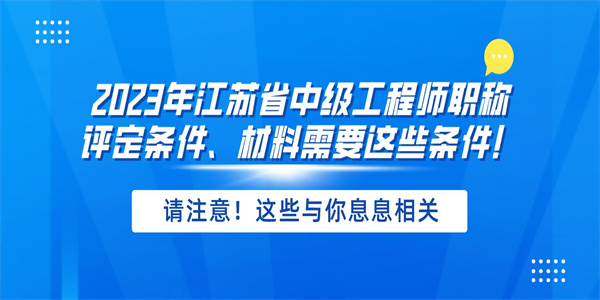 2023年江苏省中级工程师职称评定条件、材料需要这些条件！.jpg