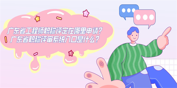 广东省工程师职称评定在哪里申请？广东省职称评审系统入口是什么？.jpg