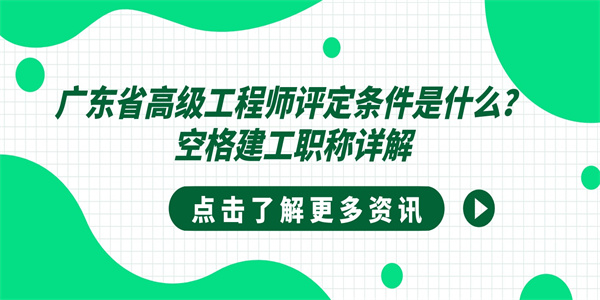 广东省高级工程师评定条件是什么？空格建工职称详解.jpg