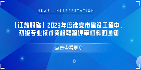 【江苏职称】2023年度淮安市建设工程中、初级专业技术资格职称评审材料的通知.jpg