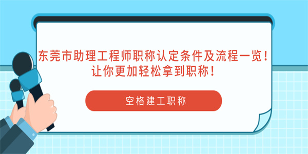 东莞市助理工程师职称认定条件及流程一览！让你更加轻松拿到职称！.jpg