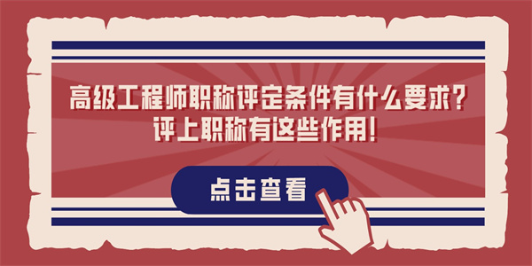 高级工程师职称评定条件有什么要求？评上职称有这些作用！.jpg