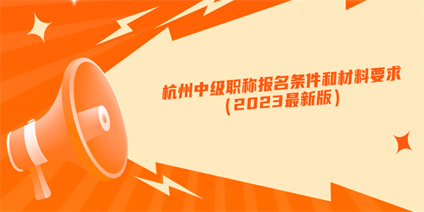 杭州中级职称报名条件和材料要求（2023最新版）.jpg