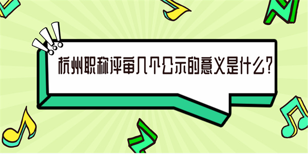 杭州职称评审几个公示的意义是什么？.jpg
