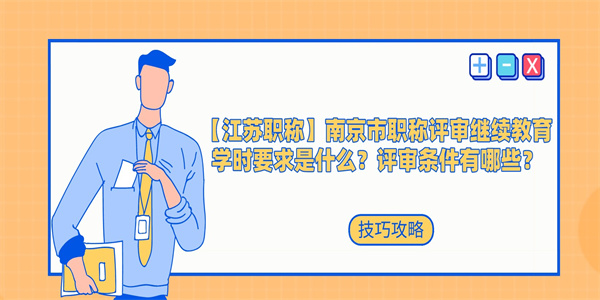 【江苏职称】南京市职称评审继续教育学时要求是什么？评审条件有哪些？.jpg