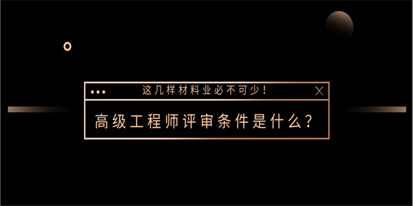 高级工程师评审条件是什么？这几样材料业必不可少！.jpg