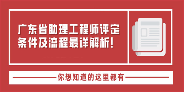 广东省助理工程师评定条件及流程最详解析！.jpg