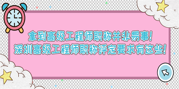 拿到高级工程师职称并非易事！深圳高级工程师职称评定要求有这些！.jpg