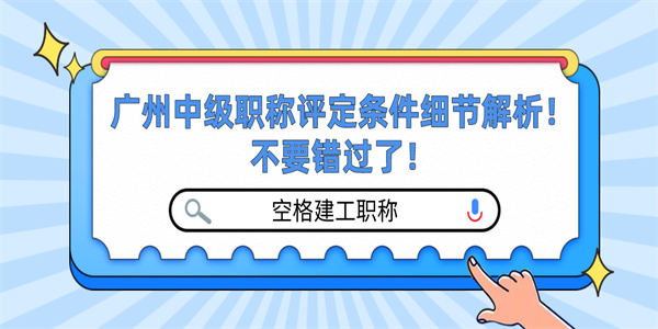 广州中级职称评定条件细节解析！不要错过了！.jpg