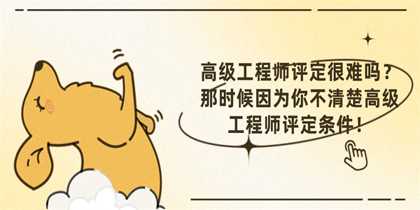 高级工程师评定很难吗？那时候因为你不清楚高级工程师评定条件！.jpg