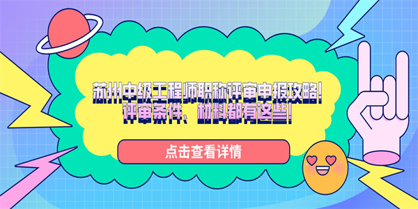 苏州中级工程师职称评审申报攻略！评审条件、材料都有这些！.jpg