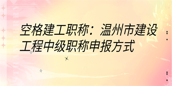 空格建工职称：温州市建设工程中级职称申报方式.jpg