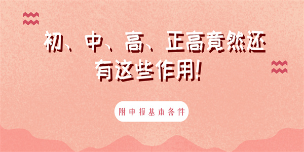 初、中、高、正高竟然还有这些作用！附申报基本条件！.jpg