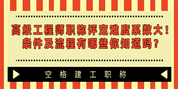 高级工程师职称评定难度系数大！条件及流程有哪些你知道吗？.jpg