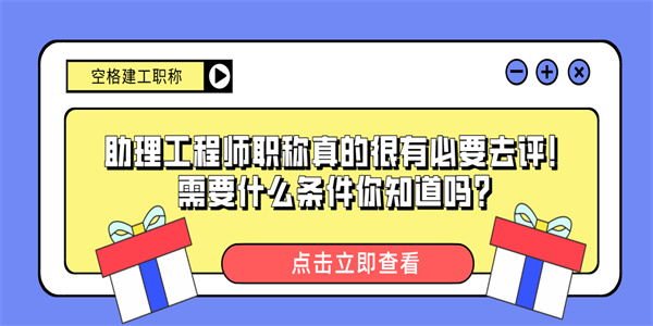 助理工程师职称真的很有必要去评！需要什么条件你知道吗？.jpg
