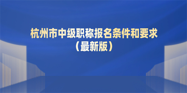 杭州市中级职称报名条件和要求（最新版）.jpg