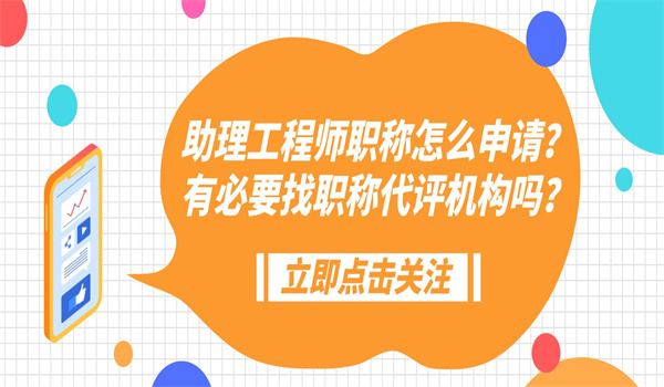 助理工程师职称怎么申请？有必要找职称代评机构吗？.jpg