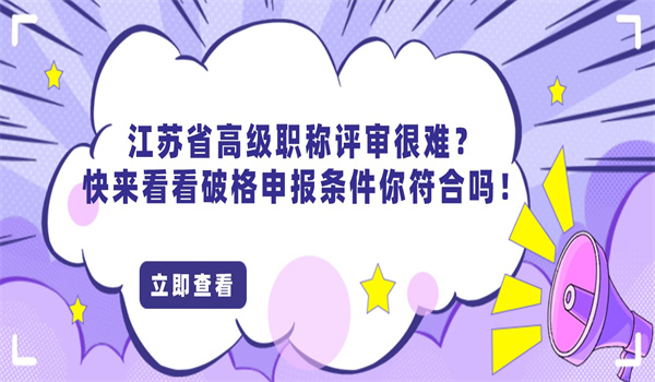 江苏省高级职称评审很难？快来看看破格申报条件你符合吗！.jpg