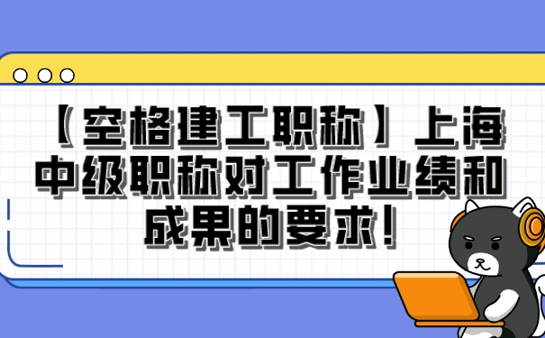 【空格建工职称】上海中级职称对工作业绩和成果的要求!.jpg