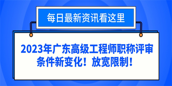 2023年广东高级工程师职称评审条件新变化！放宽限制！.jpg