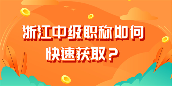 浙江中级职称如何快速获取？.jpg