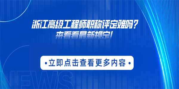 浙江高级工程师职称评定难吗？来看看最新规定！.jpg