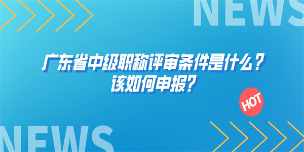 广东省中级职称评审条件是什么？该如何申报？.jpg